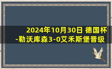 2024年10月30日 德国杯-勒沃库森3-0艾禾斯堡晋级 希克7分钟双响阿莱克斯世界波